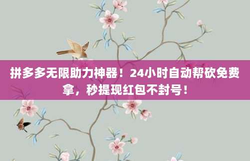 拼多多无限助力神器！24小时自动帮砍免费拿，秒提现红包不封号！