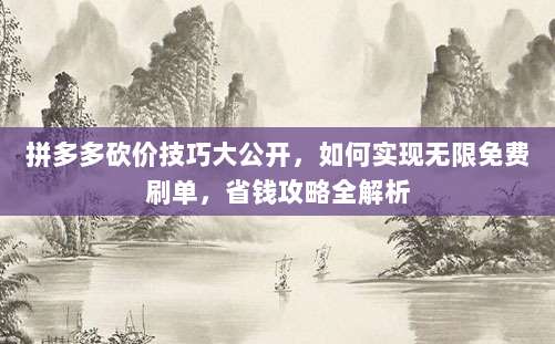 拼多多砍价技巧大公开,如何实现无限免费刷单,省钱攻略全解析
