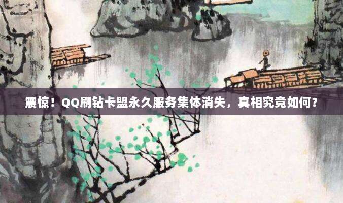 震惊！QQ刷钻卡盟永久服务集体消失，真相究竟如何？