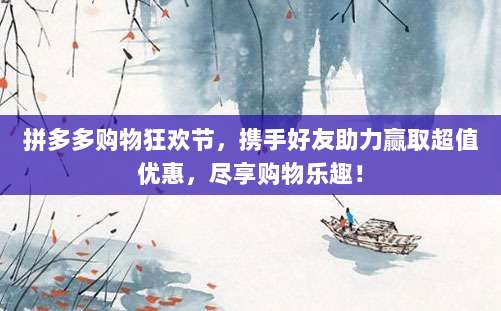 拼多多购物狂欢节，携手好友助力赢取超值优惠，尽享购物乐趣！