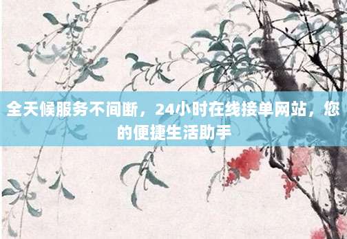 全天候服务不间断，24小时在线接单网站，您的便捷生活助手