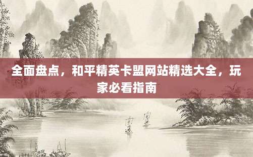 全面盘点，和平精英卡盟网站精选大全，玩家必看指南