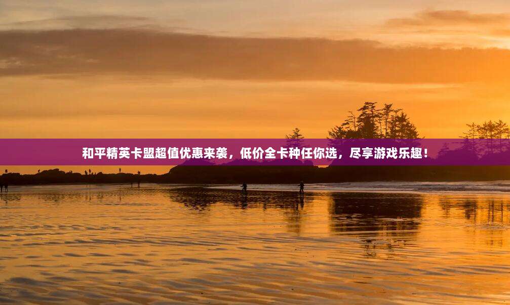 和平精英卡盟超值优惠来袭,低价全卡种任你选,尽享游戏乐趣!