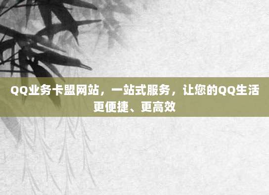 QQ业务卡盟网站，一站式服务，让您的QQ生活更便捷、更高效