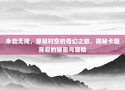 永劫无间，穿越时空的奇幻之旅，揭秘卡图背后的秘密与冒险