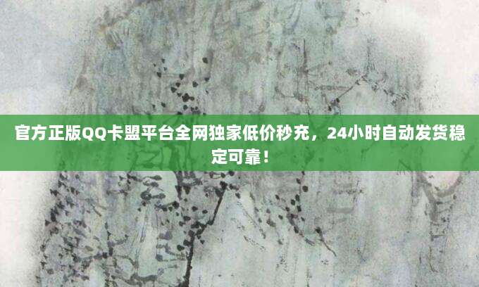 官方正版QQ卡盟平台全网独家低价秒充，24小时自动发货稳定可靠！
