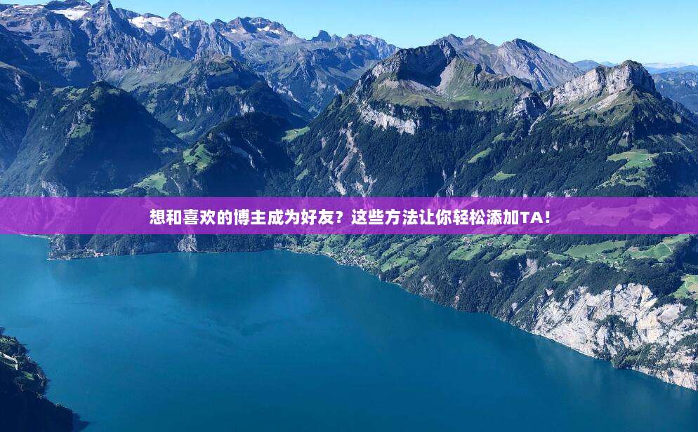 想和喜欢的博主成为好友？这些方法让你轻松添加TA！