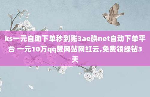 ks一元自助下单秒到账3ae碘net自动下单平台 一元10万qq赞网站网红云,免费领绿钻3天