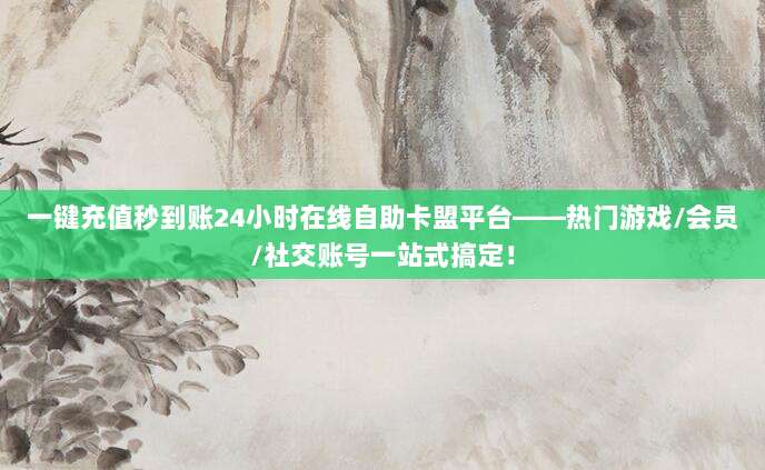 一键充值秒到账24小时在线自助卡盟平台——热门游戏/会员/社交账号一站式搞定！
