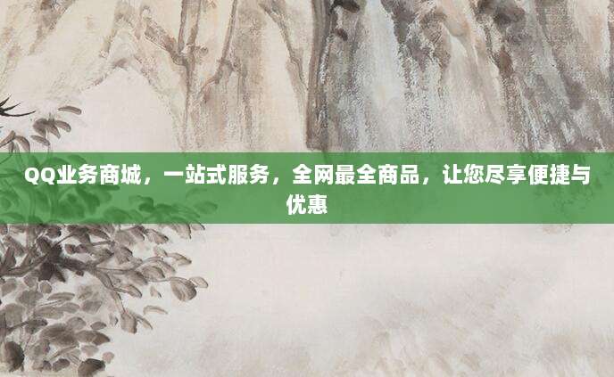 QQ业务商城，一站式服务，全网最全商品，让您尽享便捷与优惠