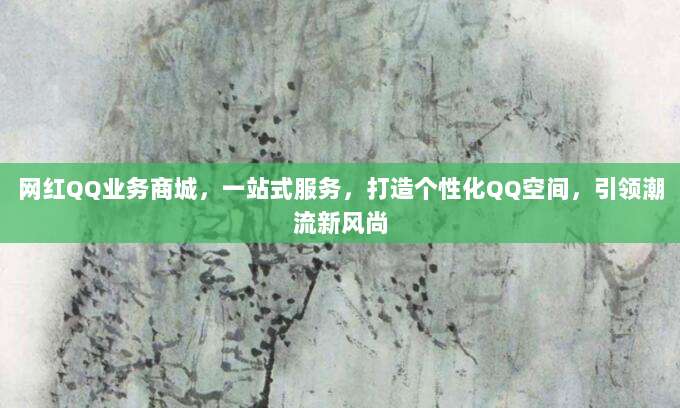网红QQ业务商城，一站式服务，打造个性化QQ空间，引领潮流新风尚
