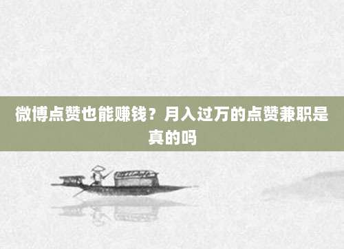 微博点赞也能赚钱？月入过万的点赞兼职是真的吗