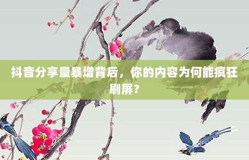 抖音分享量暴增背后，你的内容为何能疯狂刷屏？