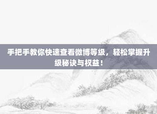 手把手教你快速查看微博等级，轻松掌握升级秘诀与权益！