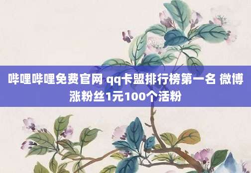 哔哩哔哩免费官网 qq卡盟排行榜第一名 微博涨粉丝1元100个活粉
