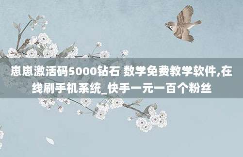 崽崽激活码5000钻石 数学免费教学软件,在线刷手机系统_快手一元一百个粉丝
