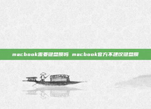 macbook需要键盘膜吗 macbook官方不建议键盘膜